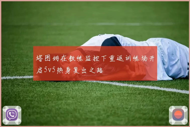 塔图姆在教练监控下重返训练场开启5v5热身复出之路