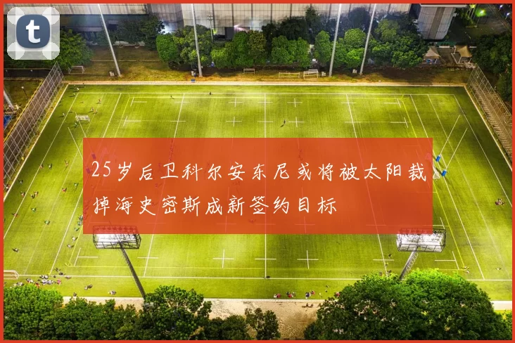 25岁后卫科尔安东尼或将被太阳裁掉海史密斯成新签约目标