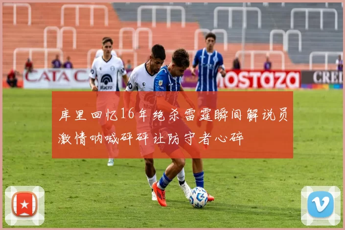 库里回忆16年绝杀雷霆瞬间解说员激情呐喊砰砰让防守者心碎