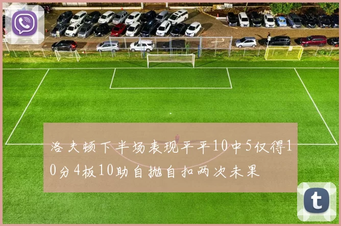 洛夫顿下半场表现平平10中5仅得10分4板10助自抛自扣两次未果