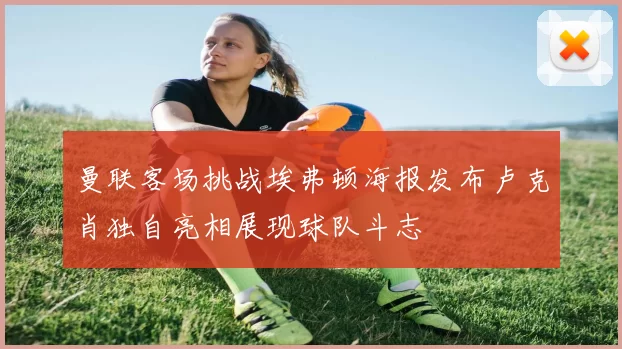 曼联客场挑战埃弗顿海报发布卢克肖独自亮相展现球队斗志