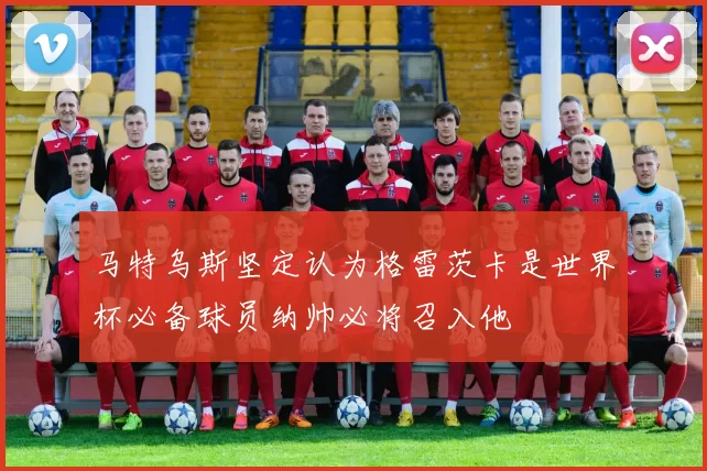 马特乌斯坚定认为格雷茨卡是世界杯必备球员纳帅必将召入他