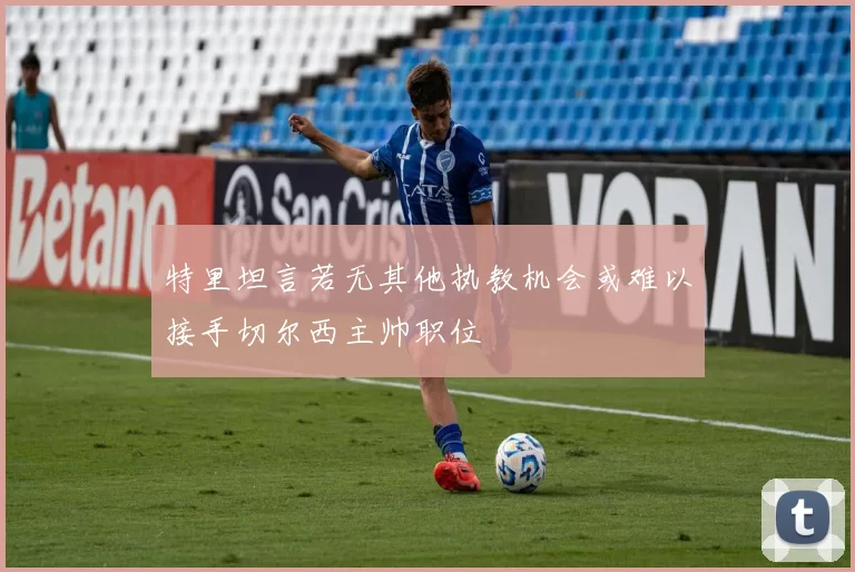 特里坦言若无其他执教机会或难以接手切尔西主帅职位