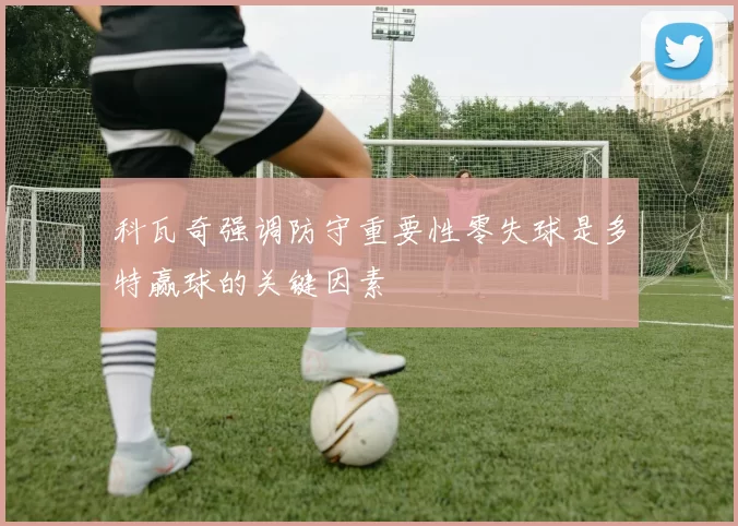 科瓦奇强调防守重要性零失球是多特赢球的关键因素