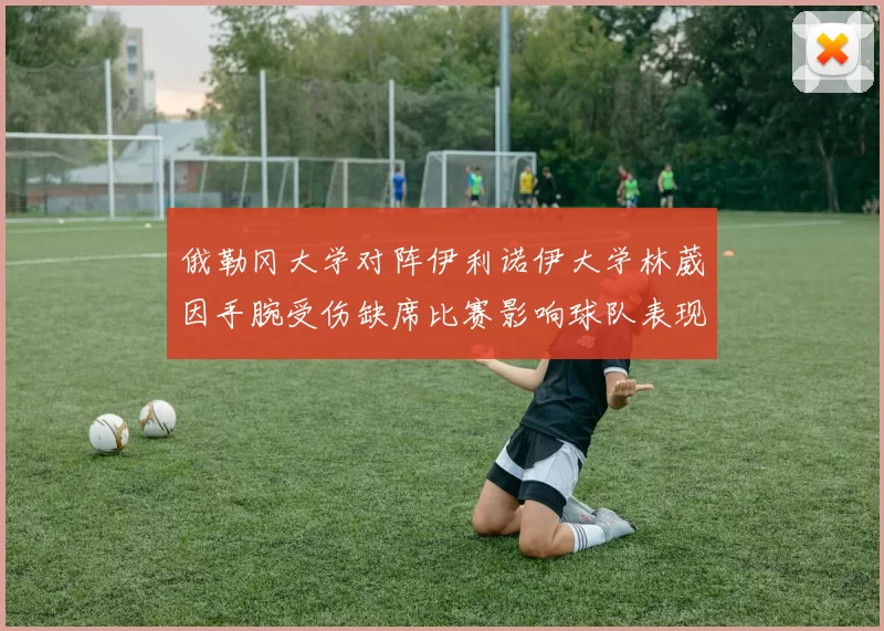 俄勒冈大学对阵伊利诺伊大学林葳因手腕受伤缺席比赛影响球队表现