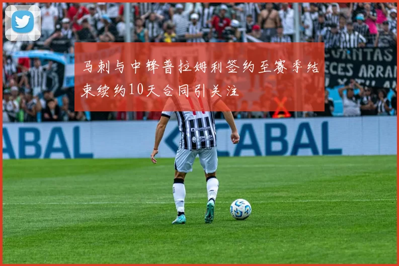 马刺与中锋普拉姆利签约至赛季结束续约10天合同引关注