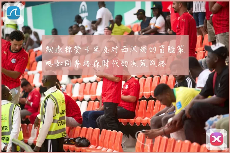默森称赞卡里克对西汉姆的冒险策略如同弗格森时代的决策风格