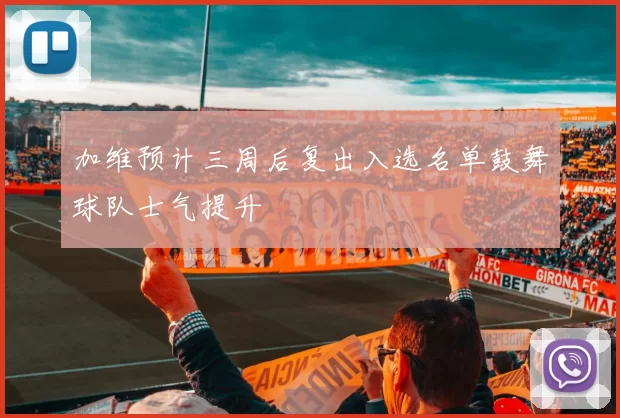 加维预计三周后复出入选名单鼓舞球队士气提升