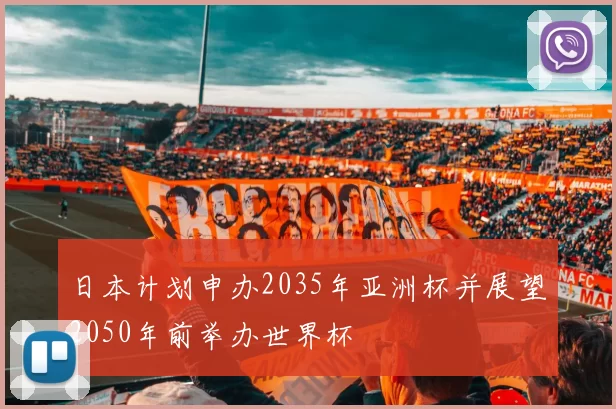 日本计划申办2035年亚洲杯并展望2050年前举办世界杯