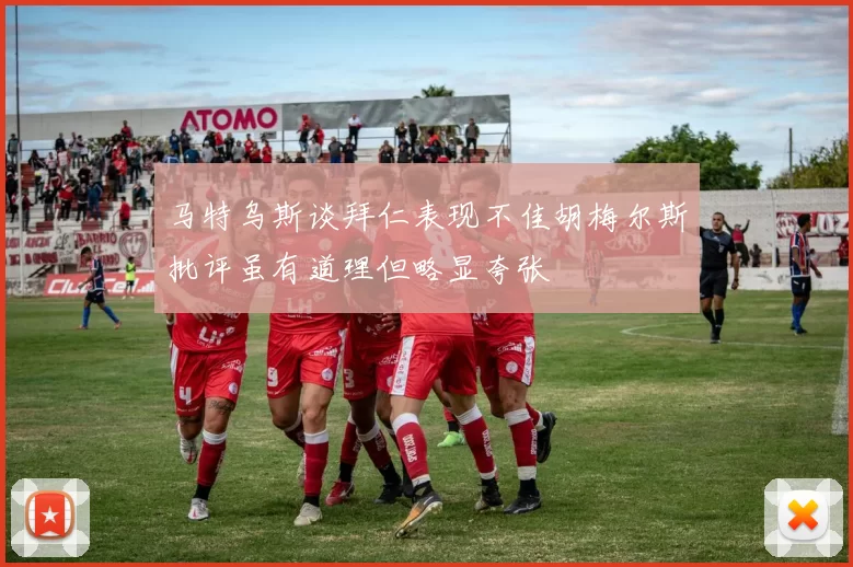 马特乌斯谈拜仁表现不佳胡梅尔斯批评虽有道理但略显夸张